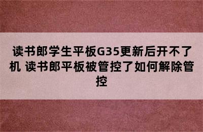 读书郎学生平板G35更新后开不了机 读书郎平板被管控了如何解除管控